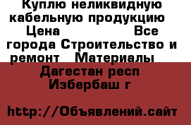 Куплю неликвидную кабельную продукцию › Цена ­ 1 900 000 - Все города Строительство и ремонт » Материалы   . Дагестан респ.,Избербаш г.